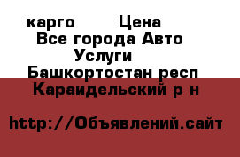 карго 977 › Цена ­ 15 - Все города Авто » Услуги   . Башкортостан респ.,Караидельский р-н